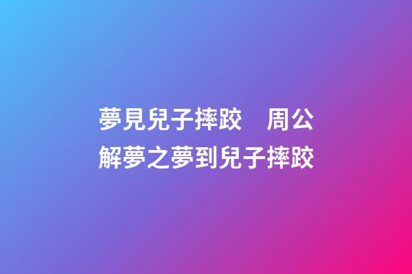 夢見兒子摔跤　周公解夢之夢到兒子摔跤